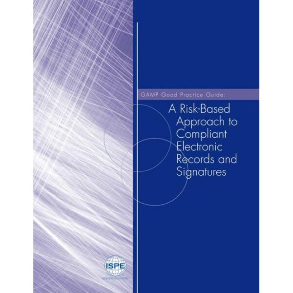 GAMP Good Practice Guide: A Risk-Based Approach to Compliant Electronic Records and Signatures